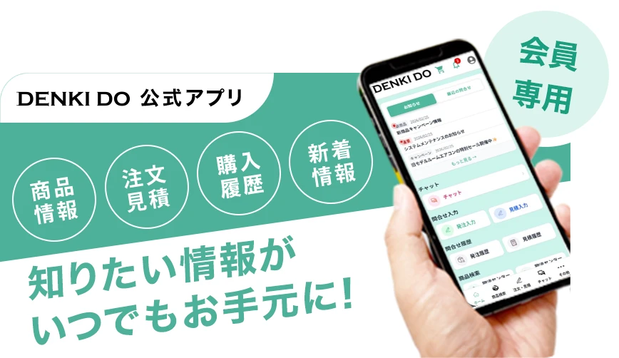 DENKI DO 公式アプリ 会員専用 商品情報 注文見積 購入履歴 新着情報 知りたい情報がいつでもお手元に！