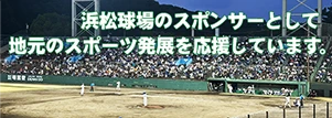 浜松球場のスポンサーとして地元のスポーツ発展を応援しています。